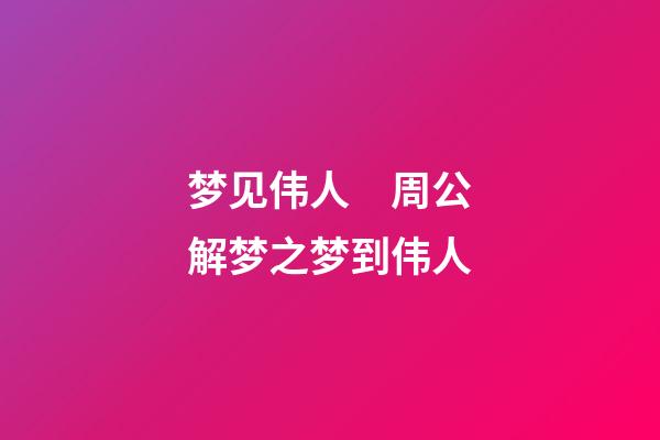 梦见伟人　周公解梦之梦到伟人